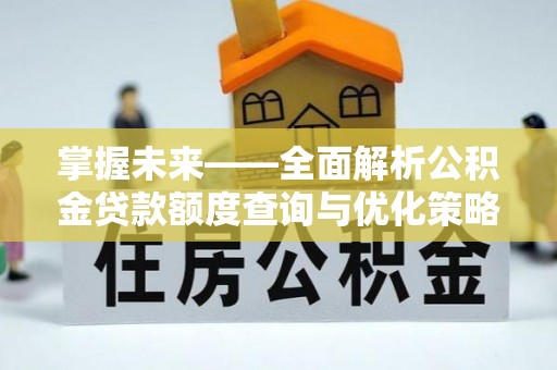 凤泉掌握未来——全面解析公积金贷款额度查询与优化策略