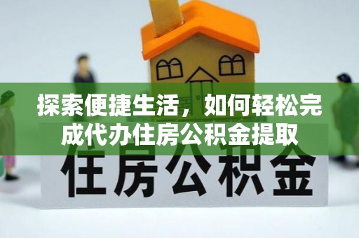 凤泉探索便捷生活，如何轻松完成代办住房公积金提取