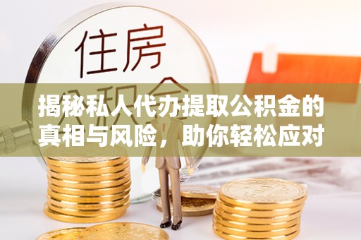凤泉揭秘私人代办提取公积金的真相与风险，助你轻松应对资金难题