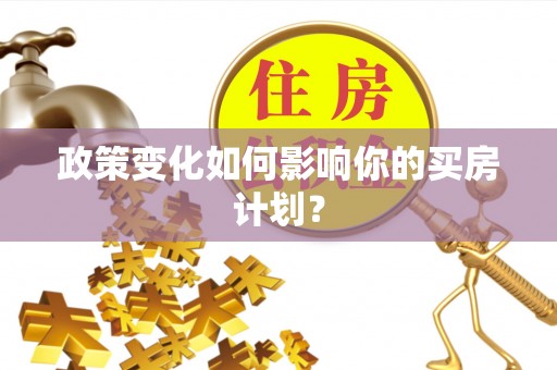 凤泉政策变化如何影响你的买房计划？