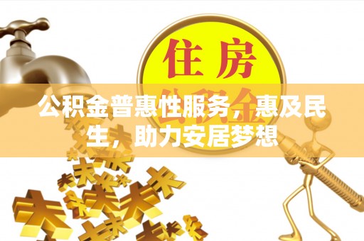 凤泉公积金普惠性服务，惠及民生，助力安居梦想