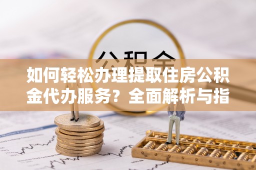 凤泉如何轻松办理提取住房公积金代办服务？全面解析与指南