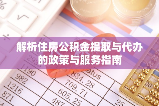 凤泉解析住房公积金提取与代办的政策与服务指南