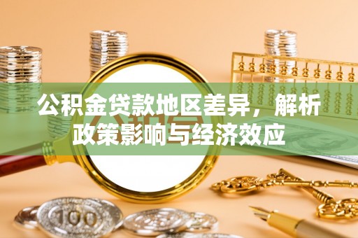凤泉公积金贷款地区差异，解析政策影响与经济效应