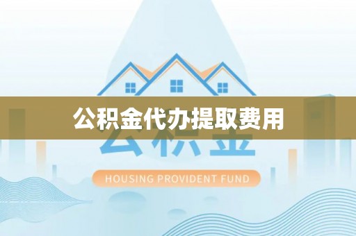 凤泉公积金代办提取费用