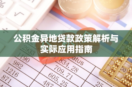 凤泉公积金异地贷款政策解析与实际应用指南
