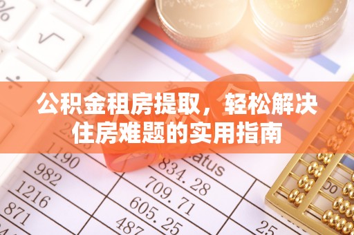 凤泉公积金租房提取，轻松解决住房难题的实用指南