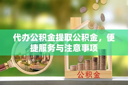 凤泉代办公积金提取公积金，便捷服务与注意事项