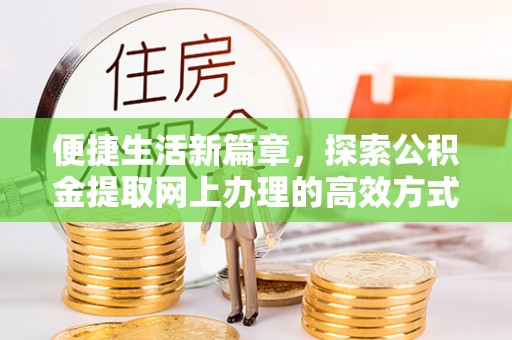凤泉便捷生活新篇章，探索公积金提取网上办理的高效方式