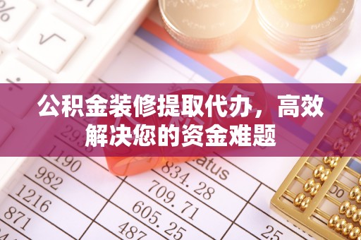 凤泉公积金装修提取代办，高效解决您的资金难题