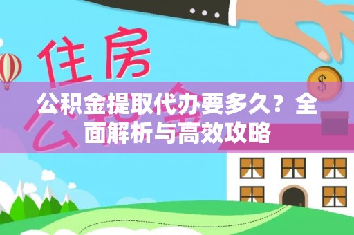 凤泉公积金提取代办要多久？全面解析与高效攻略