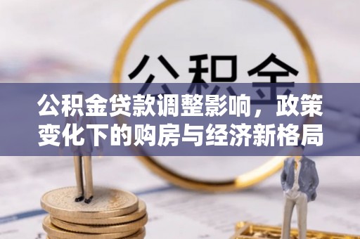凤泉公积金贷款调整影响，政策变化下的购房与经济新格局