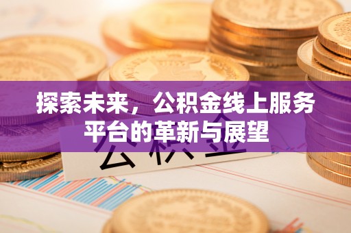 凤泉探索未来，公积金线上服务平台的革新与展望