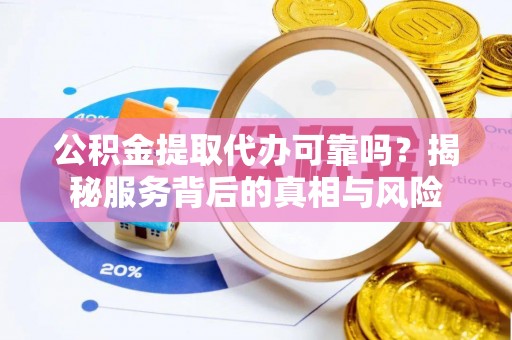 凤泉公积金提取代办可靠吗？揭秘服务背后的真相与风险