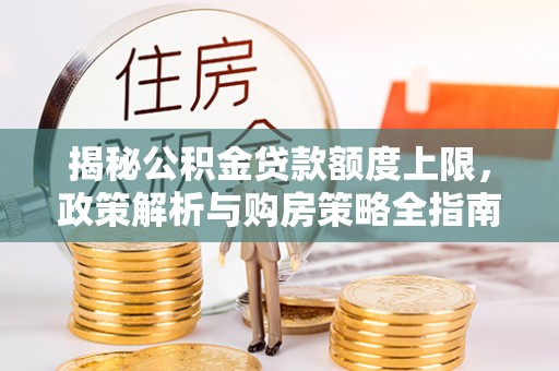 凤泉揭秘公积金贷款额度上限，政策解析与购房策略全指南