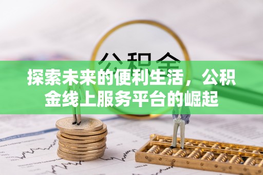 凤泉探索未来的便利生活，公积金线上服务平台的崛起