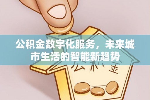 凤泉公积金数字化服务，未来城市生活的智能新趋势