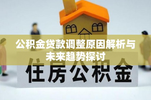 凤泉公积金贷款调整原因解析与未来趋势探讨