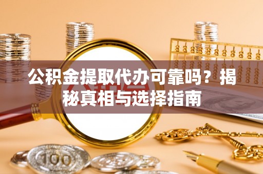 凤泉公积金提取代办可靠吗？揭秘真相与选择指南