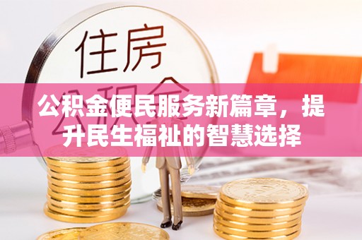 凤泉公积金便民服务新篇章，提升民生福祉的智慧选择