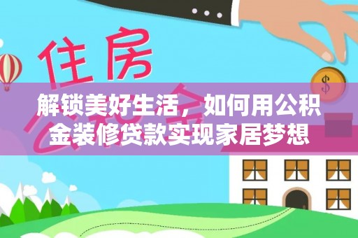 凤泉解锁美好生活，如何用公积金装修贷款实现家居梦想
