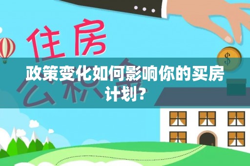 凤泉政策变化如何影响你的买房计划？