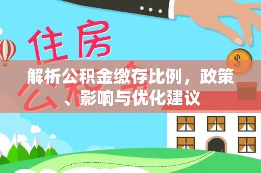 凤泉解析公积金缴存比例，政策、影响与优化建议