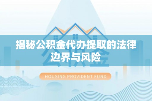 凤泉揭秘公积金代办提取的法律边界与风险