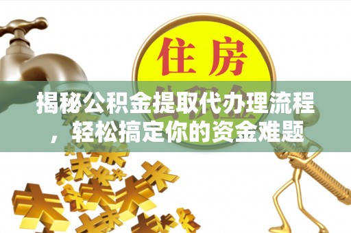 凤泉揭秘公积金提取代办理流程，轻松搞定你的资金难题