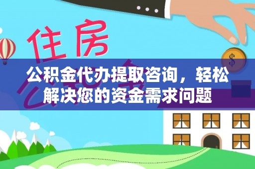 凤泉公积金代办提取咨询，轻松解决您的资金需求问题