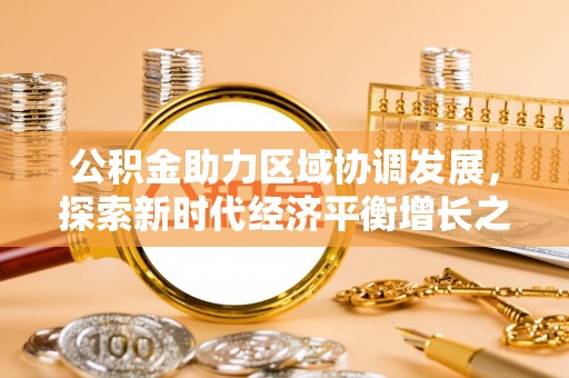 凤泉公积金助力区域协调发展，探索新时代经济平衡增长之道