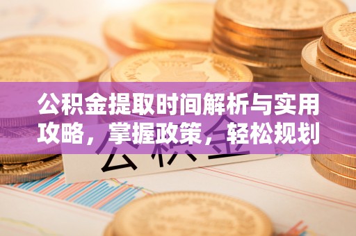 凤泉公积金提取时间解析与实用攻略，掌握政策，轻松规划未来