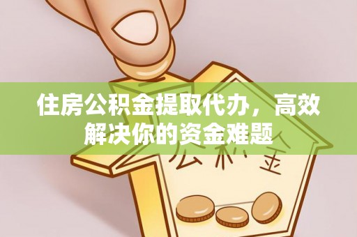 凤泉住房公积金提取代办，高效解决你的资金难题