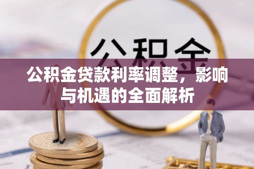 凤泉公积金贷款利率调整，影响与机遇的全面解析