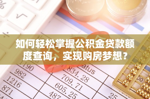 凤泉如何轻松掌握公积金贷款额度查询，实现购房梦想？