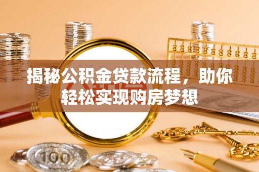 凤泉揭秘公积金贷款流程，助你轻松实现购房梦想
