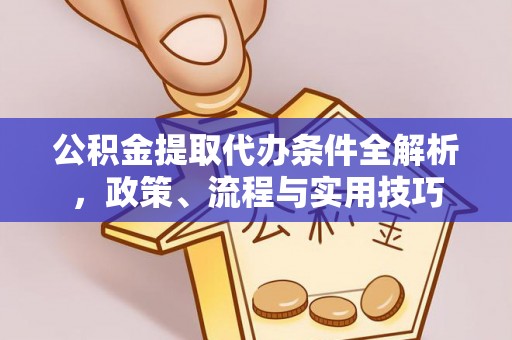 凤泉公积金提取代办条件全解析，政策、流程与实用技巧