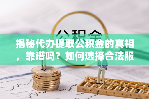 凤泉揭秘代办提取公积金的真相，靠谱吗？如何选择合法服务？