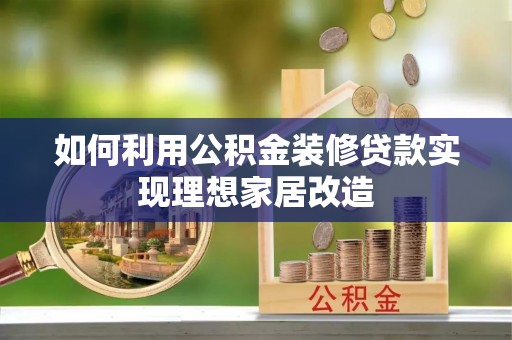 凤泉如何利用公积金装修贷款实现理想家居改造