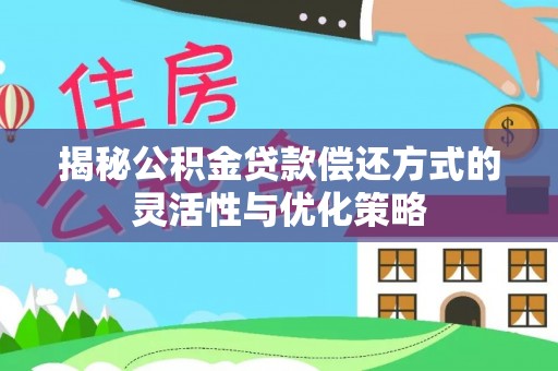 凤泉揭秘公积金贷款偿还方式的灵活性与优化策略
