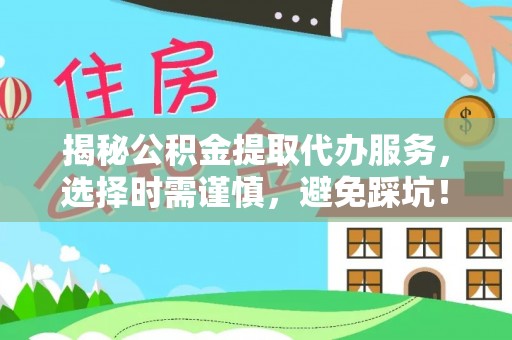 凤泉揭秘公积金提取代办服务，选择时需谨慎，避免踩坑！