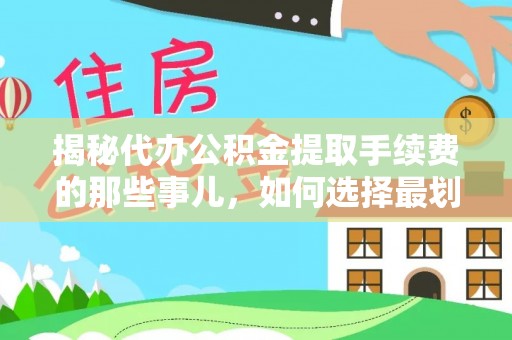 凤泉揭秘代办公积金提取手续费的那些事儿，如何选择最划算的服务？