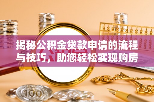 凤泉揭秘公积金贷款申请的流程与技巧，助您轻松实现购房梦