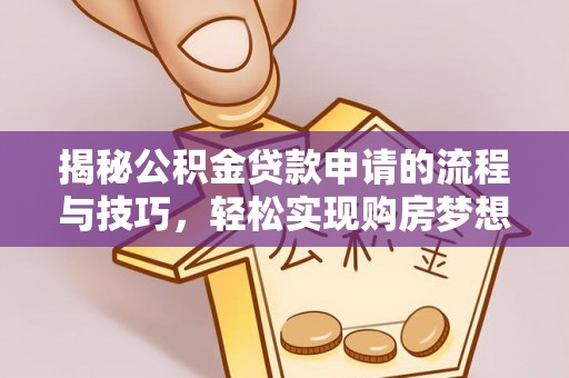 凤泉揭秘公积金贷款申请的流程与技巧，轻松实现购房梦想