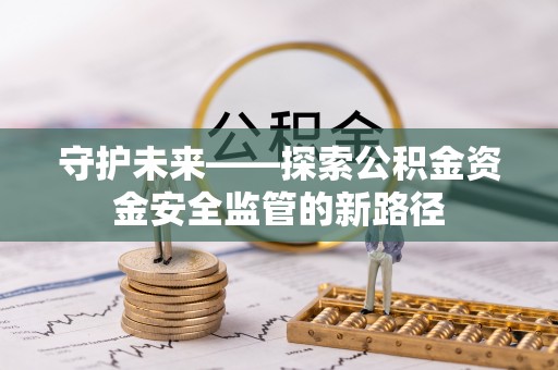 凤泉守护未来——探索公积金资金安全监管的新路径