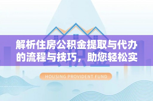 凤泉解析住房公积金提取与代办的流程与技巧，助您轻松实现资金流动