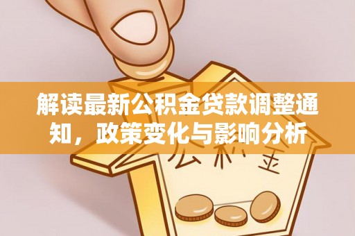 凤泉解读最新公积金贷款调整通知，政策变化与影响分析