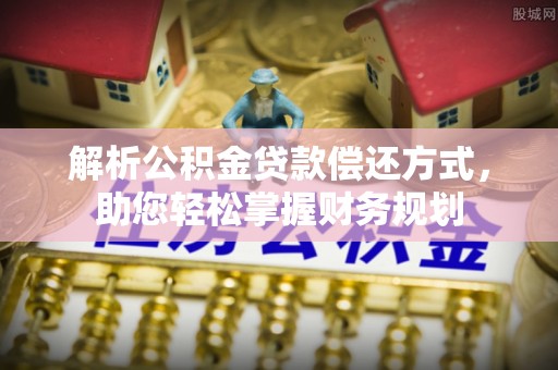 凤泉解析公积金贷款偿还方式，助您轻松掌握财务规划