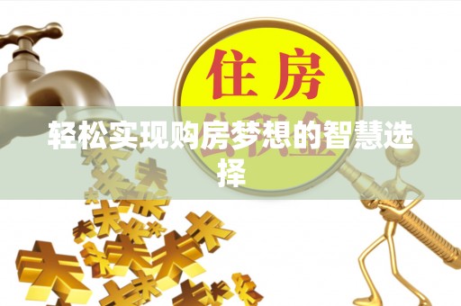 凤泉轻松实现购房梦想的智慧选择