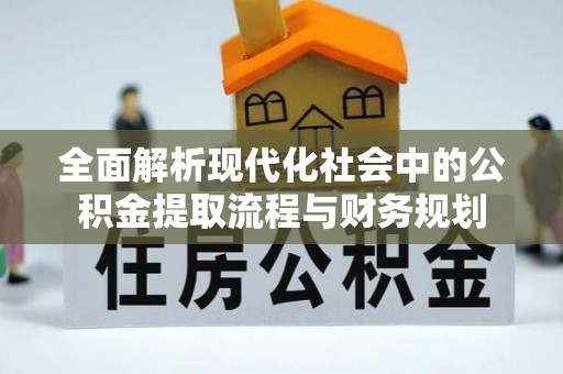 凤泉全面解析现代化社会中的公积金提取流程与财务规划